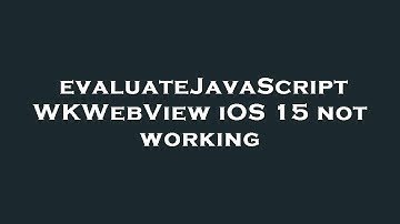 evaluateJavaScript WKWebView iOS 15 not working