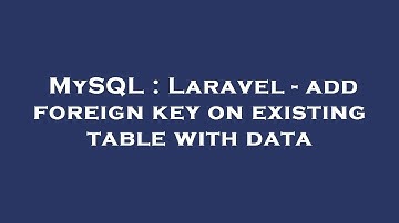 MySQL : Laravel - add foreign key on existing table with data