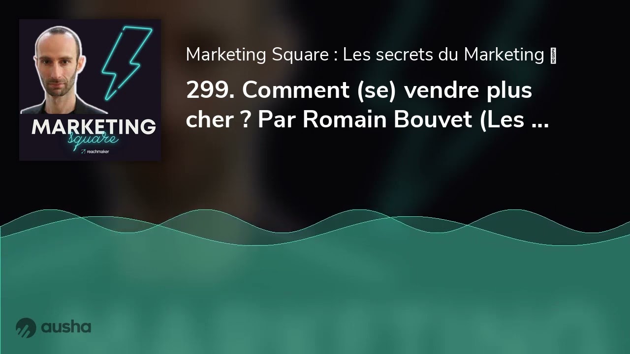 299. Comment (se) vendre plus cher ? Par Romain Bouvet (Les meilleurs épisodes de 2023 ⭐️ Rediffu...