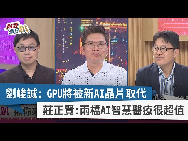 【財經週日趴】劉峻誠：GPU將被新AI晶片取代  莊正賢：兩檔AI智慧醫療很超值  2023.07.23