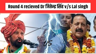 Round 4 recieved Dr जितेन्द्र सिंह v/s Lal singh