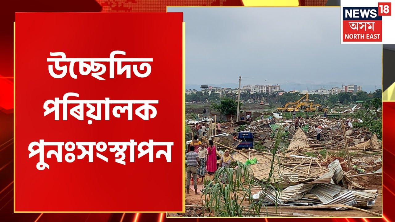 Gorukhuti Eviction : সংস্থাপিত নোহোৱা উচ্ছেদিত পৰিয়ালে আবেদন কৰিব লাগিব জিলা উপায়ুক্তক