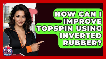 How Can I Improve Topspin Using Inverted Rubber? - Ping Pong Prodigy