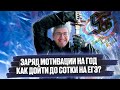 Заряд мотивации на год. Как дойти до СОТКИ на ЕГЭ?