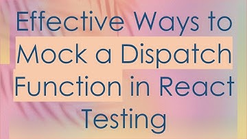 Effective Ways to Mock a Dispatch Function in React Testing