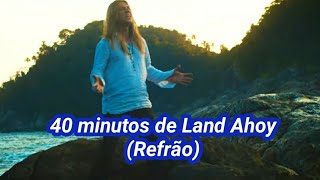 40 Minutos de refrão de Land Ahoy (Versão Clipe)