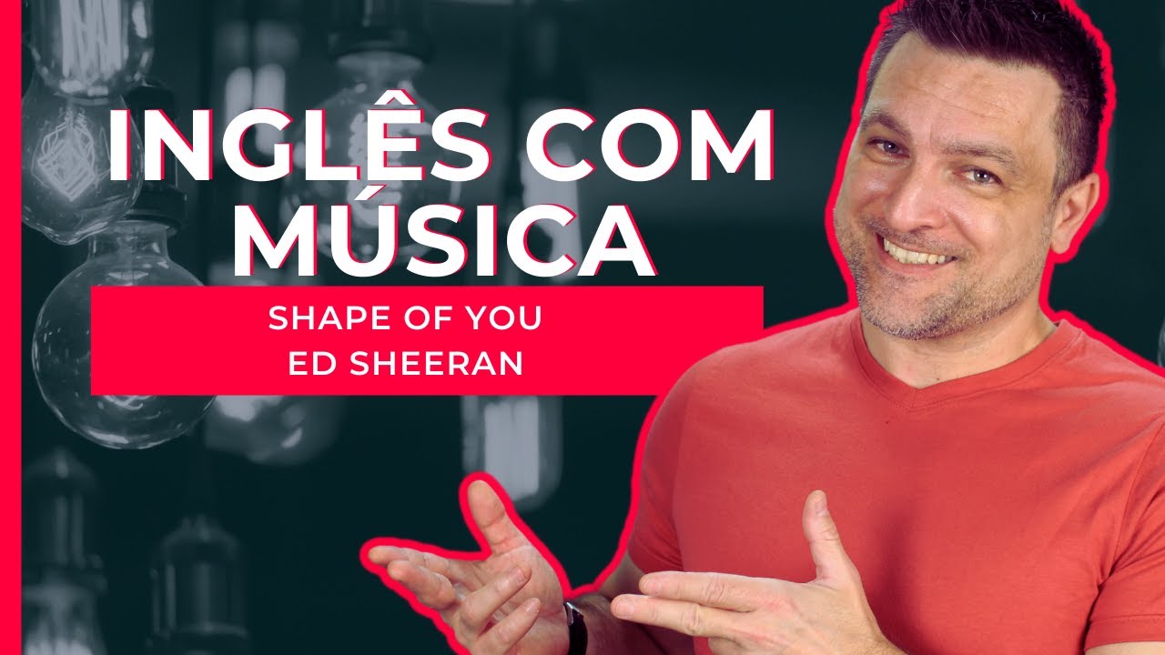 APRENDA INGLÊS COM MÚSICA - SHAPE OF YOU 