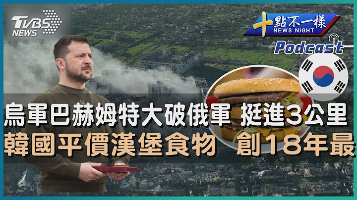 【十點不一樣】國際焦點話題PODCAST | 20230511烏軍巴赫姆特大破俄軍 挺進3公里   韓國平價漢堡食物  創18年最大漲幅 @TVBSNEWS01 - 天天要聞