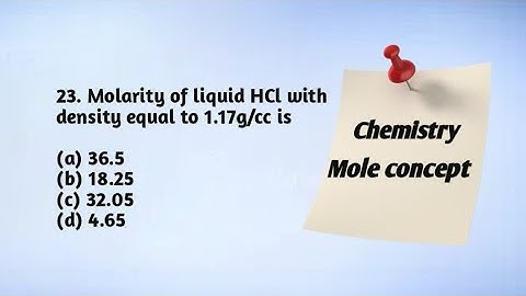 23. Molarity of liquid HCl with density equal to 1.17g/cc is(a) 36.5(b) 18.25(c) 32.05(d) 4.65