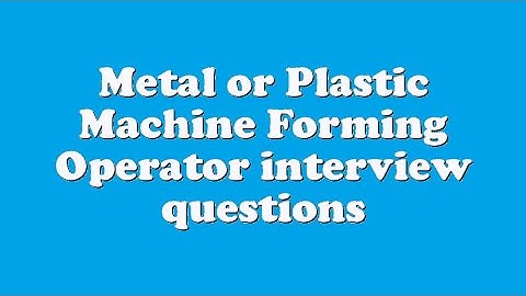 Metal or Plastic Machine Forming Operator interview questions