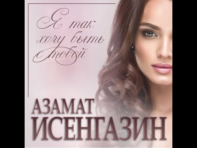 Азамат Исенгазин - Я Так Хочу Быть С Тобой