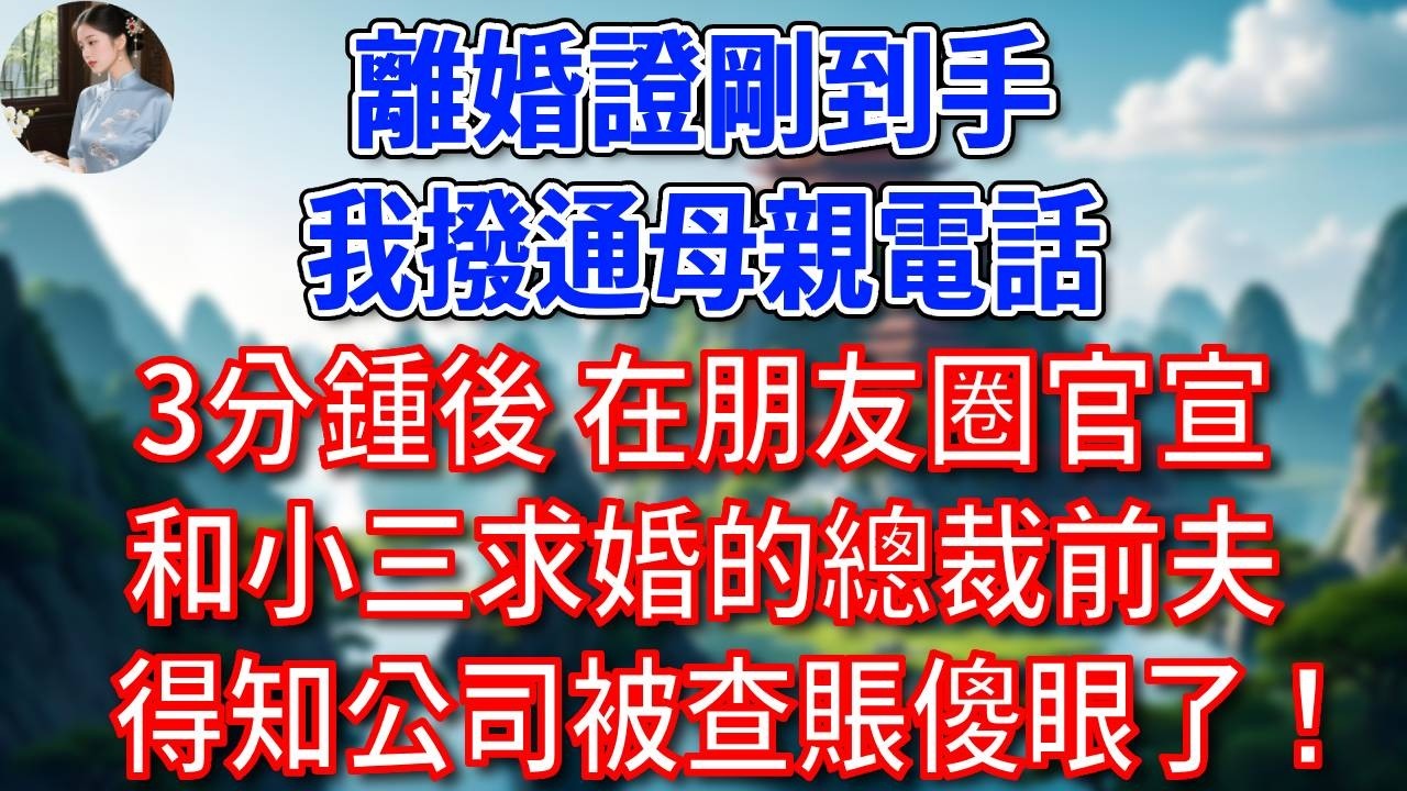 離婚證剛到手，我撥通母親電話，3分鍾後，在朋友圈官宣和小三求婚的總裁前夫，得知公司被查賬傻眼了！#為人處世#生活經驗#情感故事#故事#小說#戀愛#情感#婚姻