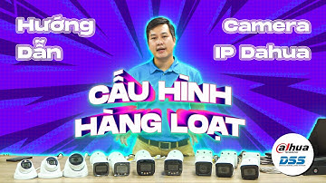 [ KỸ THUẬT DSS ] Hướng dẫn cấu hình hàng loạt Camera IP Dahua
