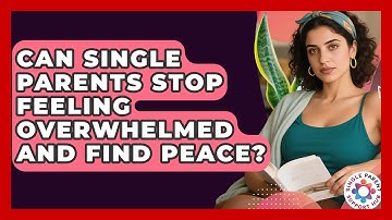 Can Single Parents Stop Feeling Overwhelmed And Find Peace? - Single Parent Support Hub