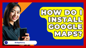 How Do I Install Google Maps? - Be App Savvy