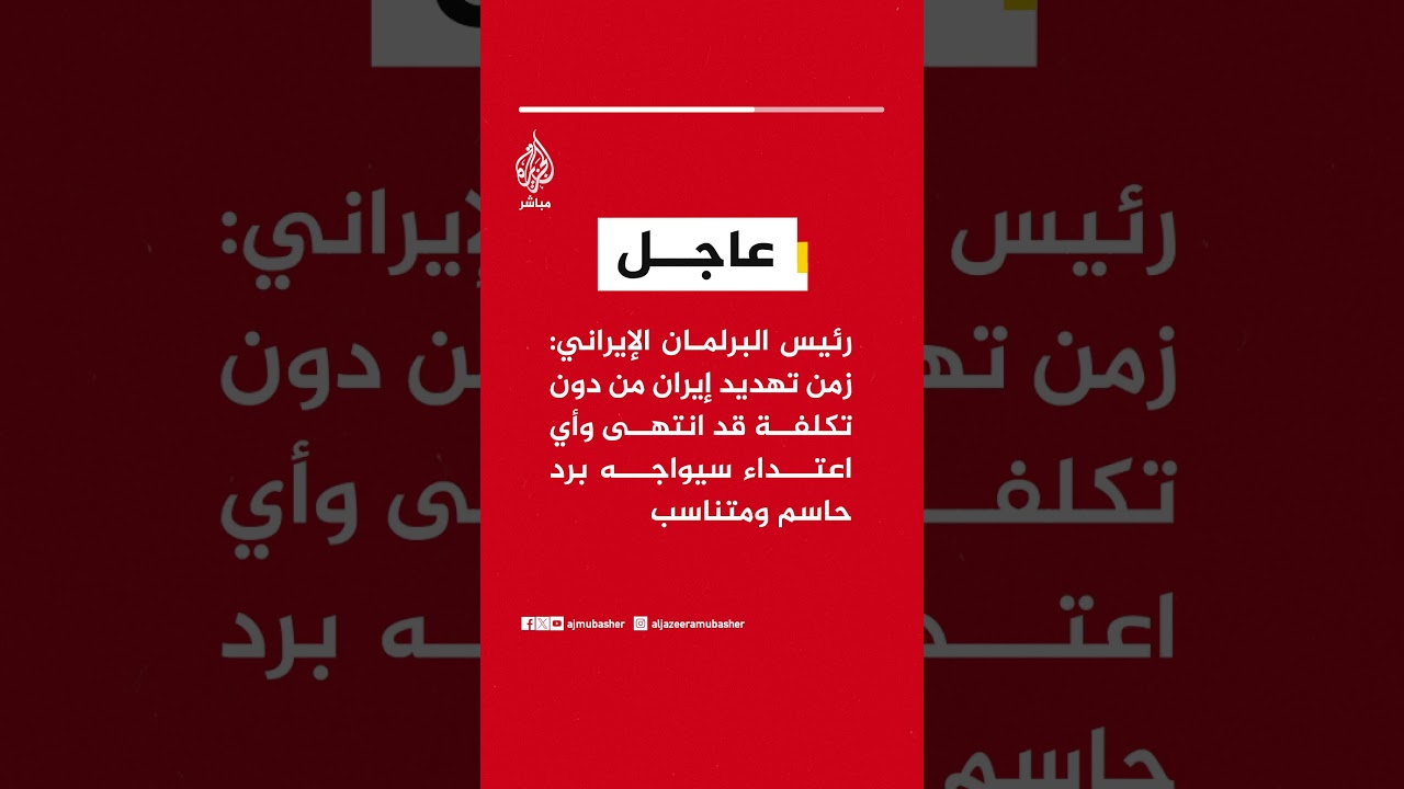 رئيس البرلمان الإيراني: زمن تهديد إيران من دون تكلفة قد انتهى وأي اعتداء سيواجه برد حاسم ومتناسب