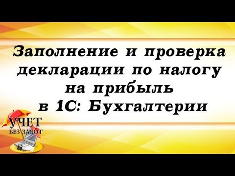 Заполнение и проверка декларации по налогу на прибыль в 1С: Бухгалтерии