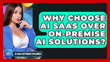 Why Choose AI SaaS Over On-Premise AI Solutions? - AI SaaS Software Explained