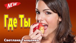 Вот Это Новинка 2022  Где Ты Светлана Тыщенко Послушайте !!!