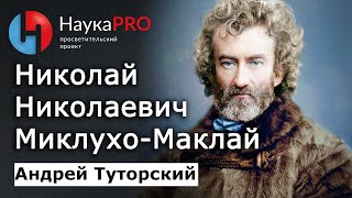 Николай Николаевич Миклухо-Маклай: биография и вклад в мировую науку: кратко - Андрей Туторский