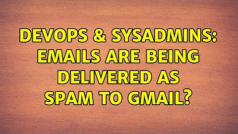 DevOps & SysAdmins: Emails are being delivered as spam to Gmail?