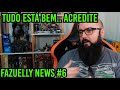 Fazuelly news #6 - Tudo Está Bem ... Acredite !