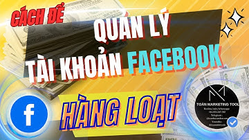 Quản Lý Hàng Loạt Tài Khoản Facebook | Toàn Marketing Tool