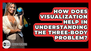 How Does Visualization Help In Understanding The Three-Body Problem? - Physics Frontier