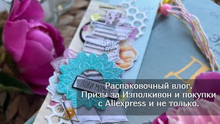 Распаковочный влог. Призы за Изполкивон и  покупки с Aliexpress и не только. Скрапбукинг