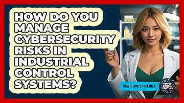 How Do You Manage Cybersecurity Risks In Industrial Control Systems? - How It Comes Together