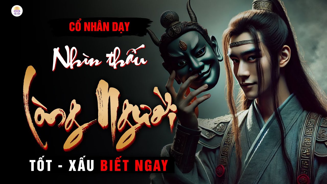 Cổ nhân dạy: 10 Cách Nhìn Thấu Lòng Người | Tốt Xấu Biết Ngay | Triết Lý Cuộc Sống