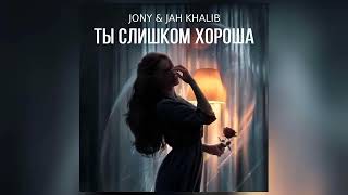 Jony & Jah Khalib - Ты Слишком Хороша (Премьера 2024)