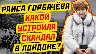 СЕНСАЦИИ И ИНТРИГИ: КАК ЖЕНА ПРЕЗИДЕНТА СССР РАИСА ГОРБАЧЕВА УСТРОИЛА СКАНДАЛ В ЛОНДОНЕ