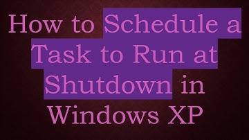How to Schedule a Task to Run at Shutdown in Windows XP