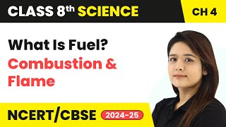 What Is Fuel? - Combustion and Flame | Class 8 Science Chapter 4 | CBSE 2024-25