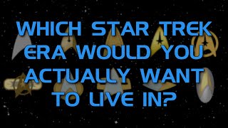 Which Star Trek Era Would You Actually Want To Live In?
