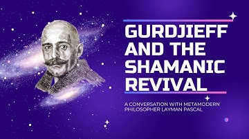 Gurdjieff and the shamanic revival  - A conversation with metamodern philosopher Layman Pascal