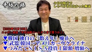 【解説】韓国 独自の「数え年」廃止へ▼[武器]韓国→アメリカ→ウクライナ▼つみたてNISA投資上限額 増額へ 22/12/13(火)ニッポン放送「辛坊治郎ズームそこまで言うか！」しゃべり残し