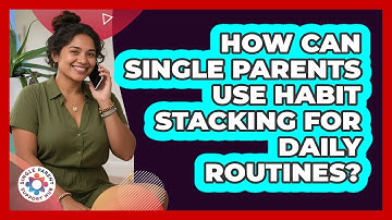 How Can Single Parents Use Habit Stacking For Daily Routines? - Single Parent Support Hub