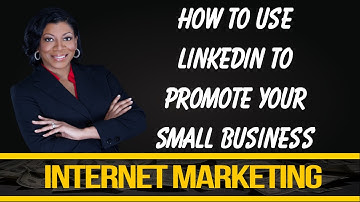 How to Use LinkedIn to Promote Your Small Business