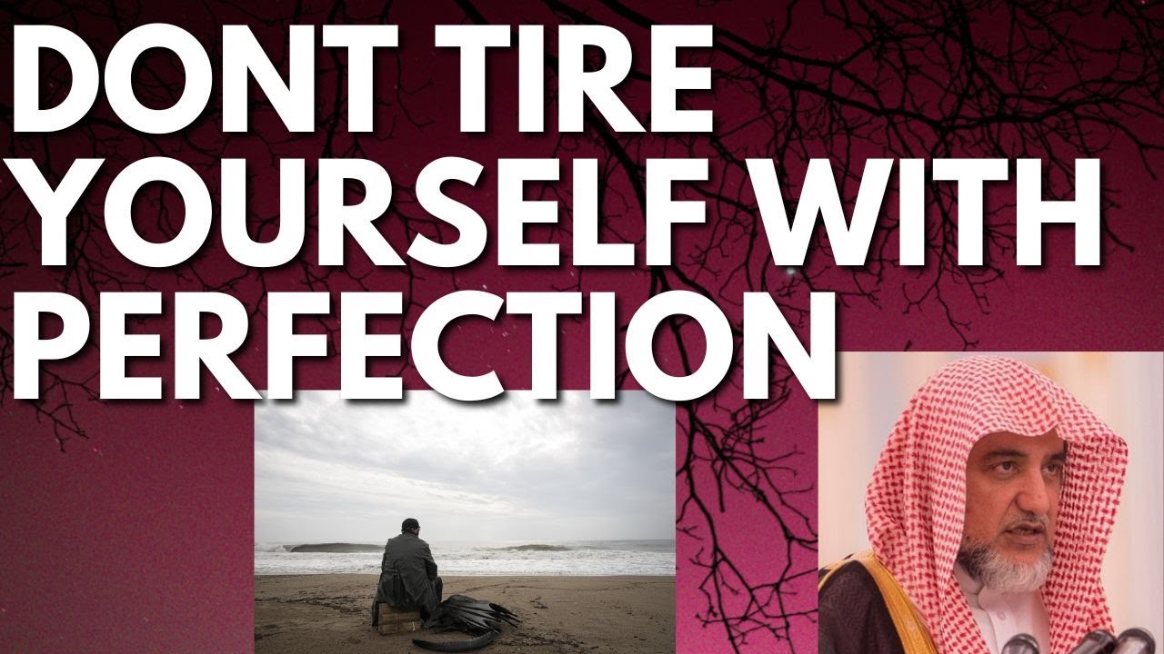 DONT TIRE YOURSELF with PERFECTION - Sheikh Salih Aal Sheikh حفظه الله
