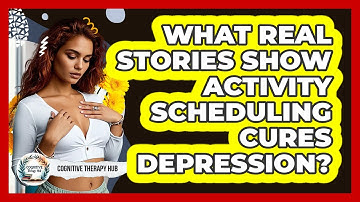 What Real Stories Show Activity Scheduling Cures Depression? - Cognitive Therapy Hub