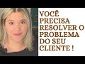 VOCÊ PRECISA RESOLVER O PROBLEMA DO SEU CLIENTE!