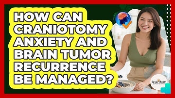 How Can Craniotomy Anxiety And Brain Tumor Recurrence Be Managed? - Brain Health Support Network