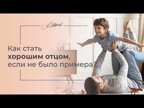 Как стать хорошим отцом, если не было примера?