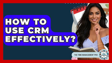 How To Use CRM Effectively? - The Time Management Pro