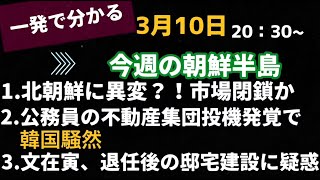 一発で分かる！今週の朝鮮半島、北朝鮮に異変？市場閉鎖か、公務員の不動産集団投機発覚で韓国騒然、文在寅退任後の邸宅建設に疑惑(2021.3.10)#李相哲
