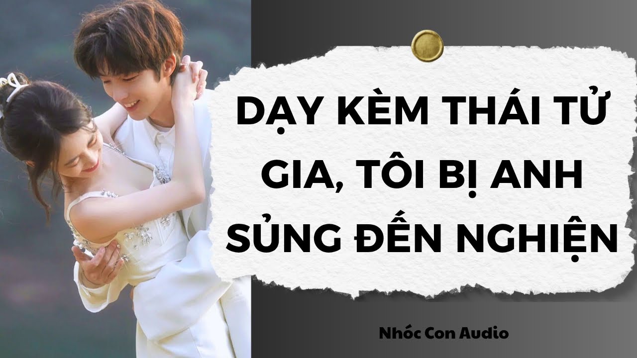 [Truyện Audio] Dạy Kèm Thái Tử Gia, Tôi Bị Anh Sủng Đến Nghiện | Nhóc Con Audio