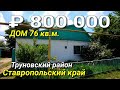 Дом 76 кв.м. за 800 000 рублей в Ставропольском крае Труновский район
