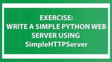 Exercise: Write a simple Python web server using SimpleHTTPServer